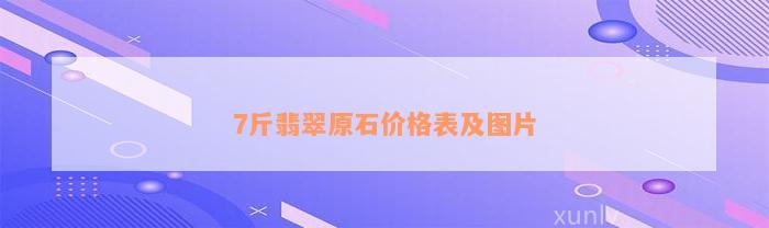 7斤翡翠原石价格表及图片