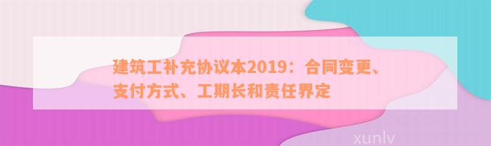 建筑工补充协议本2019：合同变更、支付方式、工期长和责任界定