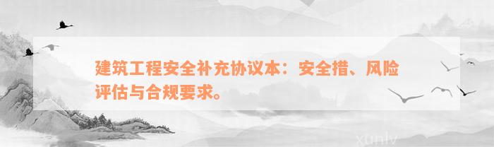 建筑工程安全补充协议本：安全措、风险评估与合规要求。