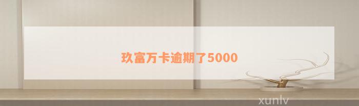 玖富万卡逾期了5000