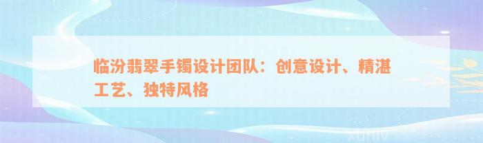 临汾翡翠手镯设计团队：创意设计、精湛工艺、独特风格