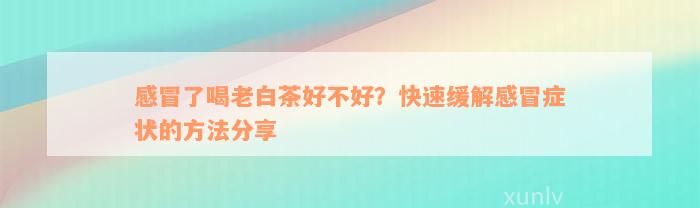 感冒了喝老白茶好不好？快速缓解感冒症状的方法分享