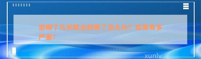 逾期了几天就全网黑了怎么办？后果有多严重？