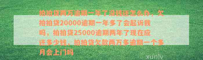 拍拍贷两万逾期一年了没钱还怎么办，欠拍拍贷20000逾期一年多了会起诉我吗，拍拍贷25000逾期两年了现在应还多少钱，拍拍贷欠款两万多逾期一个多月会上门吗