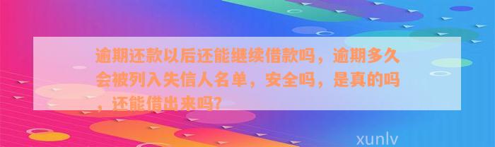 逾期还款以后还能继续借款吗，逾期多久会被列入失信人名单，安全吗，是真的吗，还能借出来吗？