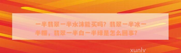 一半翡翠一半水沫能买吗？翡翠一半冰一半糯，翡翠一半白一半绿是怎么回事？