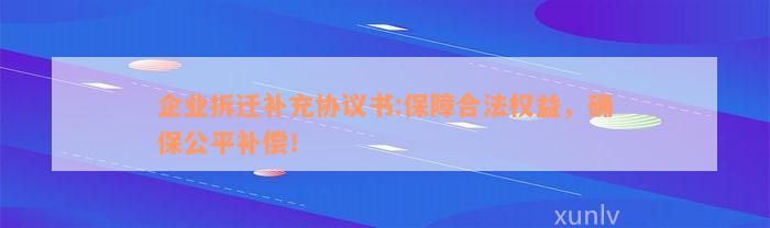 企业拆迁补充协议书:保障合法权益，确保公平补偿！