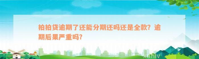 拍拍贷逾期了还能分期还吗还是全款？逾期后果严重吗？