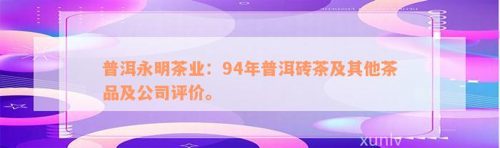 普洱永明茶业：94年普洱砖茶及其他茶品及公司评价。