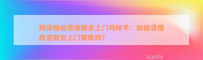 网贷拍拍贷逾期会上门吗知乎：拍拍贷借款逾期会上门要账吗？