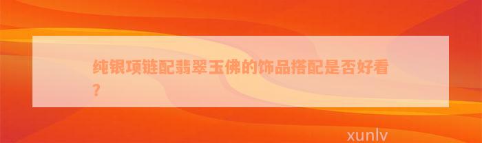 纯银项链配翡翠玉佛的饰品搭配是否好看？