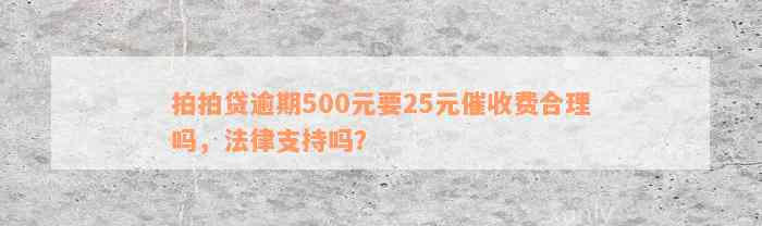 拍拍贷逾期500元要25元催收费合理吗，法律支持吗？