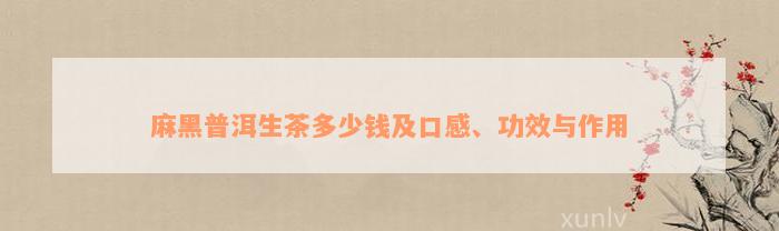 麻黑普洱生茶多少钱及口感、功效与作用