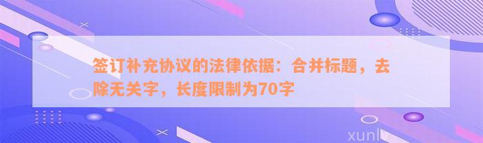 签订补充协议的法律依据：合并标题，去除无关字，长度限制为70字