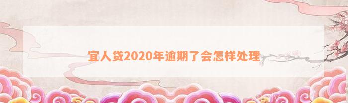 宜人贷2020年逾期了会怎样处理