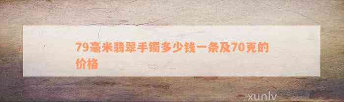 79毫米翡翠手镯多少钱一条及70克的价格