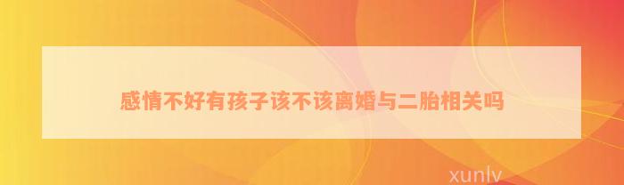 感情不好有孩子该不该离婚与二胎相关吗