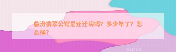 临汾翡翠公馆是还迁房吗？多少年了？怎么样？