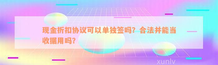 现金折扣协议可以单独签吗？合法并能当收据用吗？