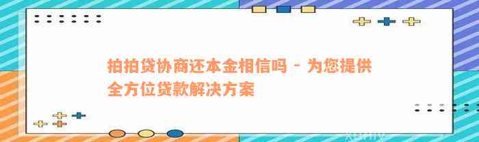 拍拍贷协商还本金相信吗 - 为您提供全方位贷款解决方案