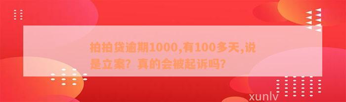 拍拍贷逾期1000,有100多天,说是立案？真的会被起诉吗？