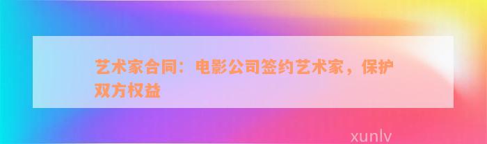 艺术家合同：电影公司签约艺术家，保护双方权益