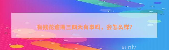 有钱花逾期三四天有事吗，会怎么样？