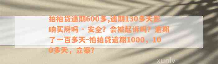 拍拍贷逾期600多,逾期130多天影响买房吗 - 安全？会被起诉吗？逾期了一百多天-拍拍贷逾期1000，100多天，立案？