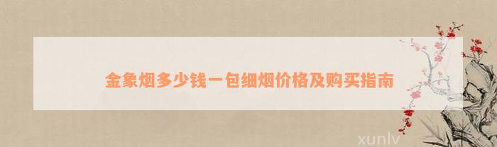 金象烟多少钱一包细烟价格及购买指南