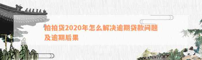 拍拍贷2020年怎么解决逾期贷款问题及逾期后果