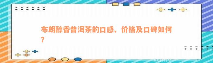 布朗醇香普洱茶的口感、价格及口碑如何？