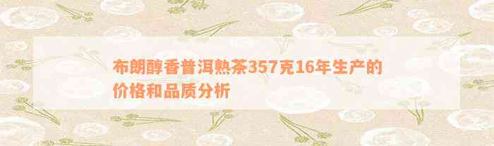 布朗醇香普洱熟茶357克16年生产的价格和品质分析