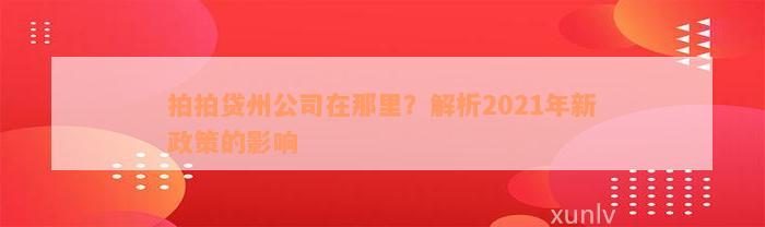 拍拍贷州公司在那里？解析2021年新政策的影响