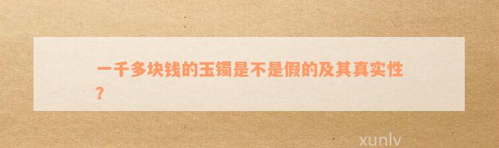 一千多块钱的玉镯是不是假的及其真实性？