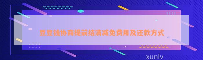 豆豆钱协商提前结清减免费用及还款方式