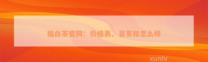 福白茶官网：价格表、首页和怎么样