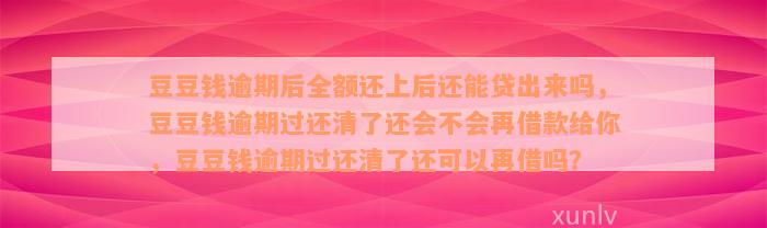 豆豆钱逾期后全额还上后还能贷出来吗，豆豆钱逾期过还清了还会不会再借款给你，豆豆钱逾期过还清了还可以再借吗？