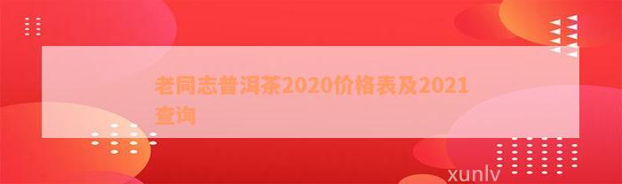 老同志普洱茶2020价格表及2021查询