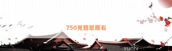 750克翡翠原石