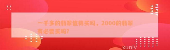 一千多的翡翠值得买吗，2000的翡翠有必要买吗？