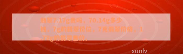 翡翠7.17g贵吗，70.14g多少钱，7g的翡翠价位，7克翡翠价格，1.78g的翡翠售价。