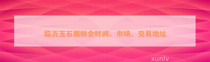 临沂玉石展销会时间、市场、交易地址