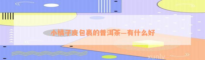 小橘子皮包裹的普洱茶—有什么好