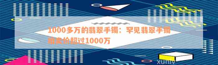 1000多万的翡翠手镯：罕见翡翠手镯拍卖价超过1000万