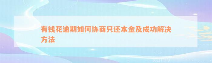 有钱花逾期如何协商只还本金及成功解决方法