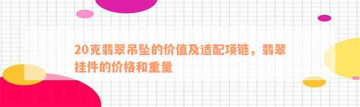 20克翡翠吊坠的价值及适配项链，翡翠挂件的价格和重量