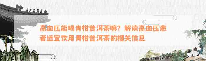 高血压能喝青柑普洱茶嘛？解读高血压患者适宜饮用青柑普洱茶的相关信息