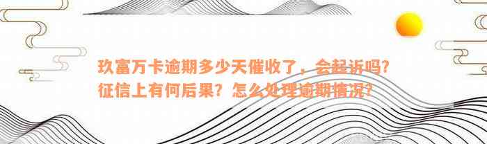 玖富万卡逾期多少天催收了，会起诉吗？征信上有何后果？怎么处理逾期情况？