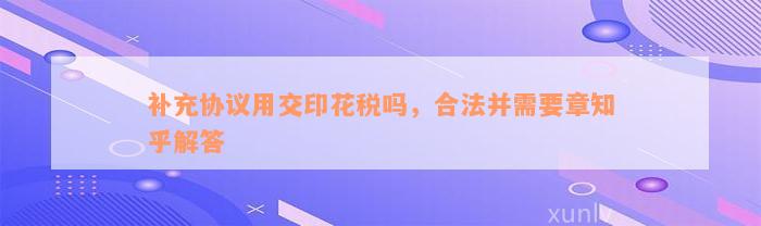 补充协议用交印花税吗，合法并需要章知乎解答