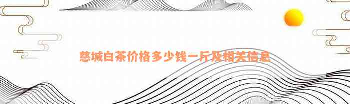 慈城白茶价格多少钱一斤及相关信息